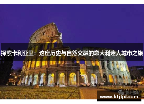 探索卡利亚里：这座历史与自然交融的意大利迷人城市之旅