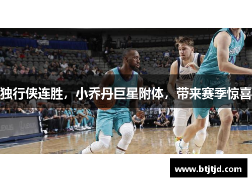 独行侠连胜，小乔丹巨星附体，带来赛季惊喜