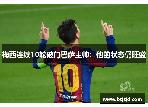 梅西连续10轮破门巴萨主帅：他的状态仍旺盛