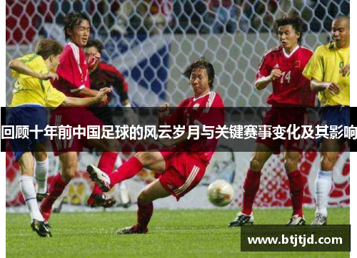回顾十年前中国足球的风云岁月与关键赛事变化及其影响