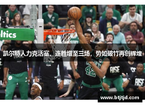凯尔特人力克活塞，连胜增至三场，势如破竹再创辉煌
