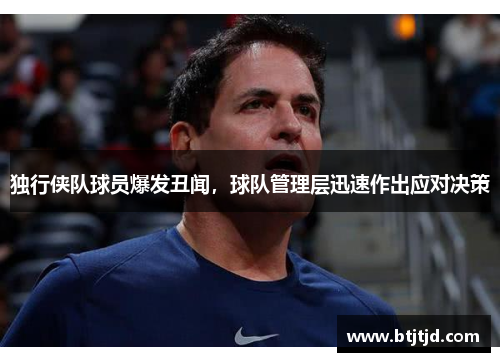独行侠队球员爆发丑闻，球队管理层迅速作出应对决策
