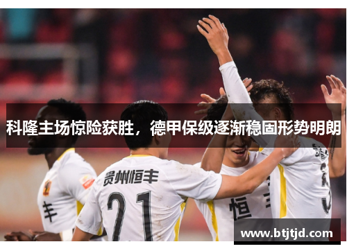 科隆主场惊险获胜，德甲保级逐渐稳固形势明朗