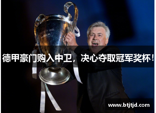 德甲豪门购入中卫，决心夺取冠军奖杯！