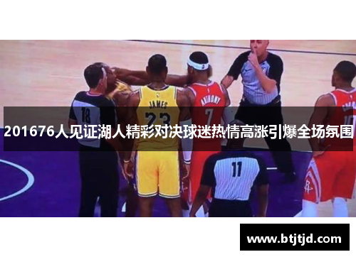 201676人见证湖人精彩对决球迷热情高涨引爆全场氛围
