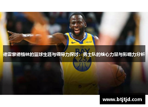 德雷蒙德格林的篮球生涯与领导力探讨：勇士队的核心力量与影响力分析