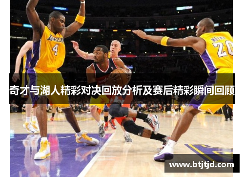 奇才与湖人精彩对决回放分析及赛后精彩瞬间回顾