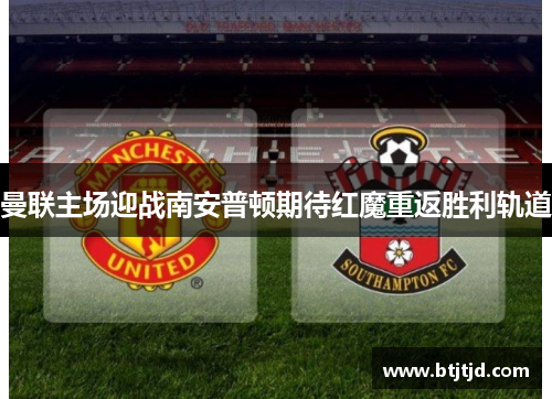 曼联主场迎战南安普顿期待红魔重返胜利轨道