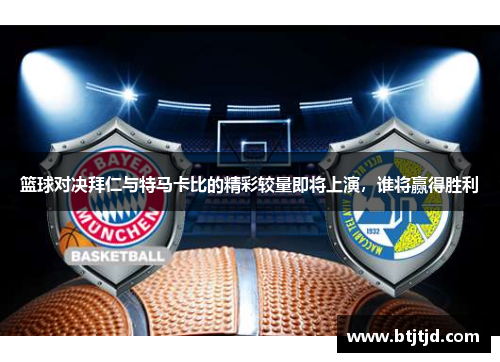 篮球对决拜仁与特马卡比的精彩较量即将上演，谁将赢得胜利