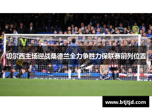 切尔西主场迎战桑德兰全力争胜力保联赛前列位置